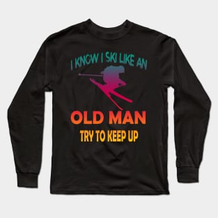 I Know I Ski Like An Old Man Try to Keep Up Long Sleeve T-Shirt